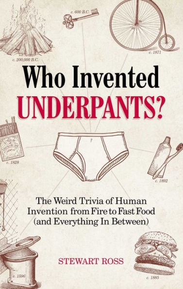 Who Invented Underpants?: The Weird Trivia of Human Invention, from Fire to Fast Food (and Everything In Between)