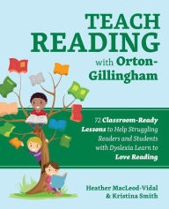 Title: Teach Reading with Orton-Gillingham: 72 Classroom-Ready Lessons to Help Struggling Readers and Students with Dyslexia Learn to Love Reading, Author: Heather MacLeod-Vidal