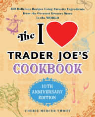 Title: The I Love Trader Joe's Cookbook: 150 Delicious Recipes Using Favorite Ingredients from the Greatest Grocery Store in the World, Author: Cherie Twohy