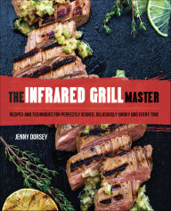 Title: The Infrared Grill Master: Recipes and Techniques for Perfectly Seared, Deliciously Smokey BBQ Every Time, Author: Jenny Dorsey