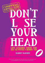 Title: Don't Lose Your Head: Life Lessons from the Six Ex-Wives of Henry VIII, Author: Harriet Marsden