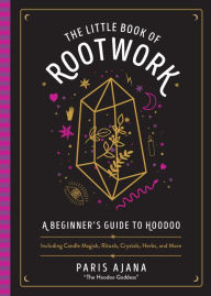 Title: The Little Book of Rootwork: A Beginner's Guide to Hoodoo-Including Candle Magic, Rituals, Crystals, Herbs, and More, Author: Paris Ajana