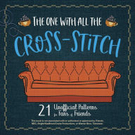 Title: The One With All the Cross-Stitch: 21 Unofficial Patterns for Fans of Friends, Author: Editors of Ulysses Press