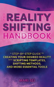 Title: The Reality Shifting Handbook: A Step-by-Step Guide to Creating Your Desired Reality with Scripting Templates, Shifting Methods, and More Essential Tools, Author: Mari Sei