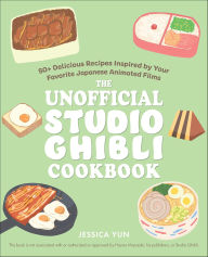 Title: The Unofficial Studio Ghibli Cookbook: 50+ Delicious Recipes Inspired by Your Favorite Japanese Animated Films, Author: Jessica Yun