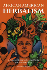 Title: African American Herbalism: A Practical Guide to Healing Plants and Folk Traditions, Author: Lucretia VanDyke