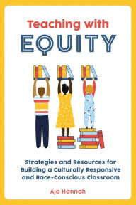 Title: Teaching with Equity: Strategies and Resources for Building a Culturally Responsive and Race-Conscious Classroom, Author: Aja Hannah