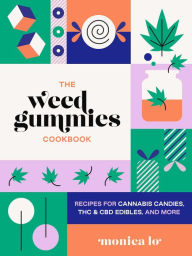 Title: The Weed Gummies Cookbook: Recipes for Cannabis Candies, THC and CBD Edibles, and More, Author: Monica Lo