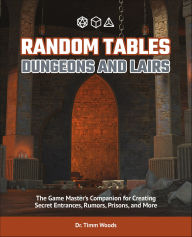 Title: Random Tables: Dungeons and Lairs: The Game Master's Companion for Creating Secret Entrances, Rumors, Prisons, and More, Author: Timm Woods