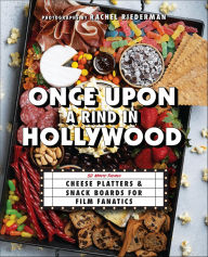 Title: Once Upon a Rind in Hollywood: 50 Movie-Themed Cheese Platters and Snack Boards for Film Fanatics, Author: Ulysses Press