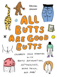 Title: All Butts Are Good Butts: Celebrate Your Derriere with Booty Affirmations, As*trology, Tushie Trivia, and More, Author: Rachal Duggan