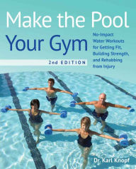 Title: Make the Pool Your Gym, 2nd Edition: No-Impact Water Workouts for Getting Fit, Building Strength, and Rehabbing from Injury, Author: Karl Knopf