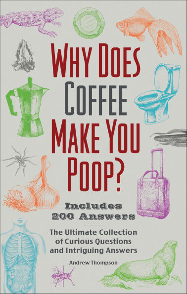 Why Does Coffee Make You Poop?: The Ultimate Collection of Curious Questions and Intriguing Answers