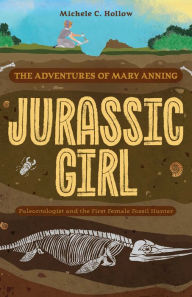 Title: Jurassic Girl: The Adventures of Mary Anning, Paleontologist and the First Female Fossil Hunter (Dinosaur books for kids 8-12), Author: Michele C. Hollow