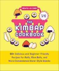 Title: The Kimbap Cookbook: 50+ Delicious and Beginner-Friendly Recipes for Rolls, Rice Balls, and More Convenience Store-Style Snacks, Author: Seung-Ju Choi