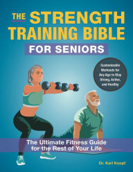 Title: The Strength Training Bible for Seniors: The Ultimate Fitness Guide for the Rest of Your Life, Author: Karl Knopf