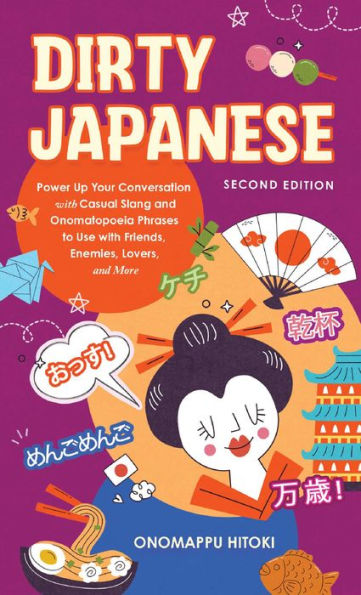 Dirty Japanese, Second Edition: Power Up Your Conversation with Casual Slang and Onomatopoeia Phrases to Use with Friends, Enemies, Lovers, and More