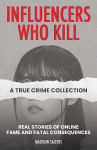 Alternative view 1 of Influencers Who Kill: A True Crime Collection: Real Stories of Online Fame and Fatal Consequences
