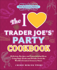 Title: The I Love Trader Joe's Party Cookbook: Delicious Recipes and Entertaining Ideas Using Only Foods and Drinks from the World's Greatest Grocery Store, Author: Cherie Mercer Twohy