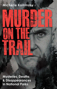 Murder on the Trail: Mysteries, Deaths, and Disappearances in National Parks (Featuring Gabby Petito, Toni Henthorn, Gary Michael Hilton, and More)
