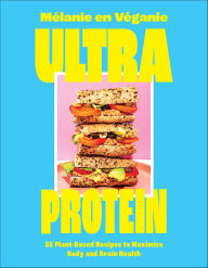 Title: Ultra Protein: 55 Plant-Based Recipes to Maximize Body and Brain Health, Author: Mélanie en Véganie