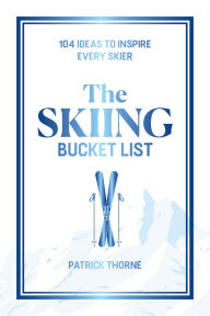Title: The Skiing Bucket List: 103 Ideas to Inspire Every Skier, Author: Patrick Thorne