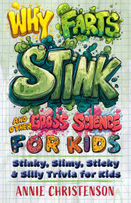 Title: Why Farts Stink and Other Gross Science for Kids: Stinky, Slimy, Sticky, and Silly Trivia for Curious Kids, Author: Annie Christenson