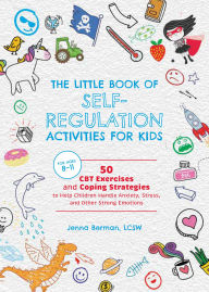 Title: The Little Book of Self-Regulation Activities for Kids: 50 CBT Exercises and Coping Strategies to Help Children Handle Anxiety, Stress, and Other Strong Emotions, Author: Jenna Berman