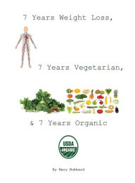 Title: 7 Years Weight Loss, 7 Years Vegetarian, & 7 Years Organic, Author: Mary Hubbard
