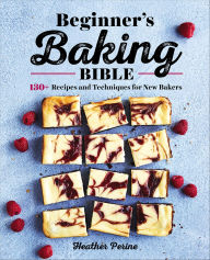 Title: Beginner's Baking Bible: 130+ Recipes and Techniques for New Bakers, Author: Heather Perine