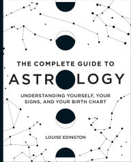 Title: The Complete Guide to Astrology: Understanding Yourself, Your Signs, and Your Birth Chart, Author: Louise Edington