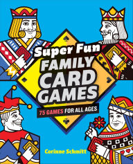 Title: Super Fun Family Card Games: 75 Games for All Ages, Author: Corinne Schmitt