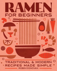 Title: Ramen for Beginners: Traditional and Modern Recipes Made Simple, Author: Robin Donovan