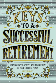 Title: Keys to a Successful Retirement: Staying Happy, Active, and Productive in Your Retired Years, Author: Fritz Gilbert