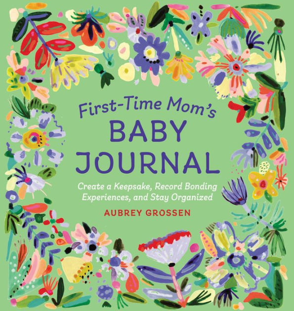 First-Time Mom's Baby Journal: Create a Keepsake, Record Bonding  Experiences, and Stay Organized by Aubrey Grossen, Paperback