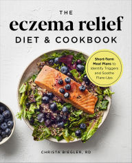 Title: The Eczema Relief Diet & Cookbook: Short-Term Meal Plans to Identify Triggers and Soothe Flare-Ups, Author: Christa Biegler