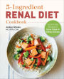 5-Ingredient Renal Diet Cookbook: Quick & Easy Recipes for Every Stage of Kidney Disease