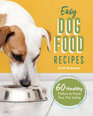 Title: Easy Dog Food Recipes: 60 Healthy Dishes to Feed Your Pet Safely, Author: Scott Shanahan