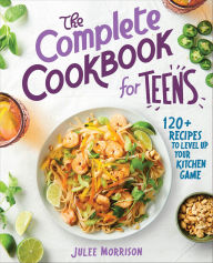 Title: The Complete Cookbook for Teens: 120+ Recipes to Level Up Your Kitchen Game, Author: Julee Morrison