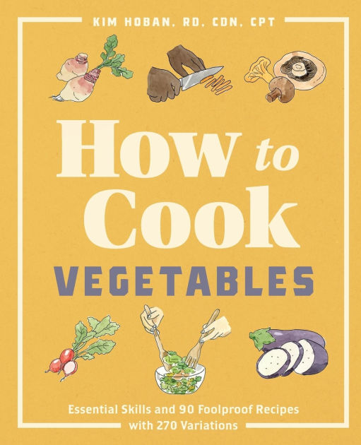 How to Cook Vegetables Essential Skills and 90 Foolproof Recipes (with