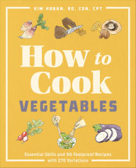 Title: How to Cook Vegetables: Essential Skills and 90 Foolproof Recipes with 270 Variations, Author: Kim Hoban