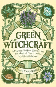 Books download kindle Green Witchcraft: A Practical Guide to Discovering the Magic of Plants, Herbs, Crystals, and Beyond 9781646115648 (English Edition) CHM by Paige Vanderbeck