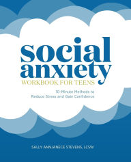 Title: Social Anxiety Workbook for Teens: 10-Minute Methods to Reduce Stress and Gain Confidence, Author: Sally Annjanece Stevens LCSW