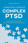 Alternative view 1 of A Practical Guide to Complex PTSD: Compassionate Strategies to Begin Healing from Childhood Trauma