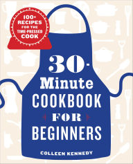 Title: 30-Minute Cookbook for Beginners: 100+ Recipes for the Time-Pressed Cook, Author: Colleen Kennedy