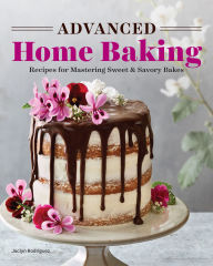Title: Advanced Home Baking: Recipes for Mastering Sweet and Savory Bakes, Author: Jaclyn Rodriguez