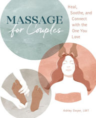 Title: Massage for Couples: Heal, Soothe, and Connect with the One You Love, Author: Ashley Dwyer LMT