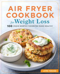 Title: Air Fryer Cookbook for Weight Loss: 100 Crave-Worthy Favorites Made Healthy, Author: Jamie Yonash