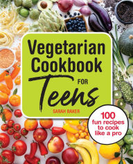 Title: Vegetarian Cookbook for Teens: 100 Fun Recipes to Cook Like a Pro, Author: Sarah Baker