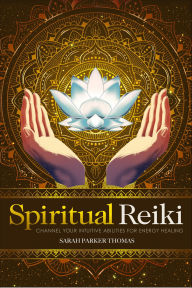Title: Spiritual Reiki: Channel Your Intuitive Abilities for Energy Healing, Author: Sarah Parker Thomas